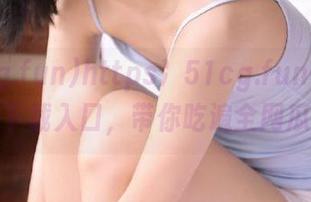 https:51cg.fun传送门下载入口，带你吃遍全网瓜