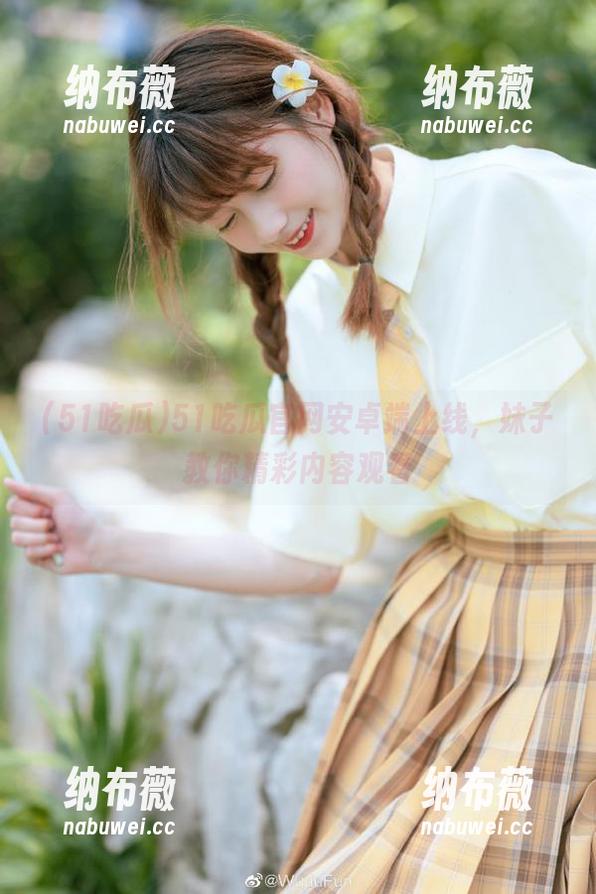 51吃瓜 51吃瓜官网安卓端上线,妹子教你精彩内容观看