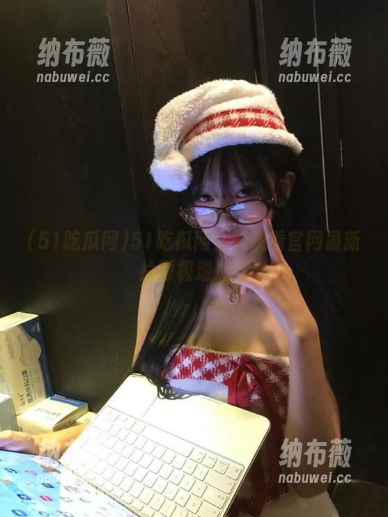 51吃瓜网在线观看官网最新片源极速加载