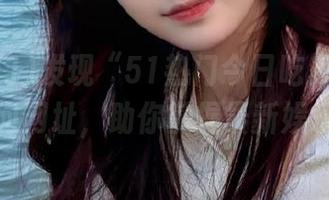 发现“51热门今日吃瓜”的导航，访问网址，助你掌握最新娱乐消息！