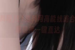 51黑料网高能线路合集，专属链接一键直达