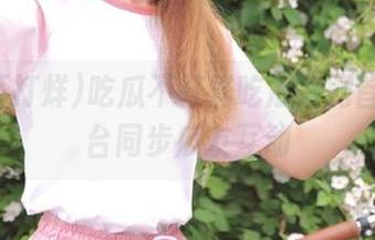 吃瓜不打烊吃瓜官网首页多平台同步瓜友互动