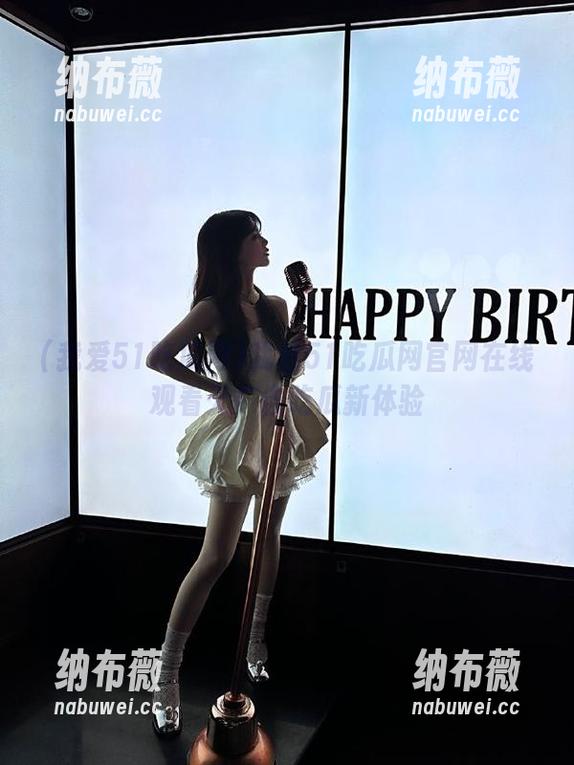 我爱51吃瓜网官网在线观看无广告吃瓜新体验