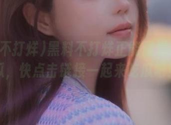 黑料不打烊正能量发布趣味瓜，快点击链接一起来吃瓜吧！