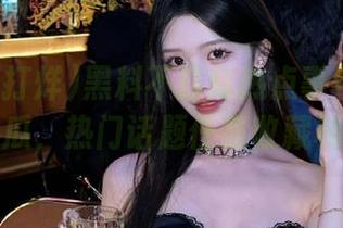 黑料不打烊热点事件导航带你吃瓜，热门话题任意收藏和发布