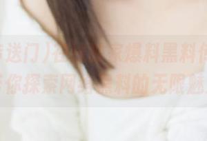在线独家爆料黑料传送门，带你探索网络黑料的无限魅力