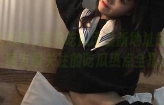黑料吃瓜网最新地址最新发布，网友最关注的吃瓜热点全覆盖