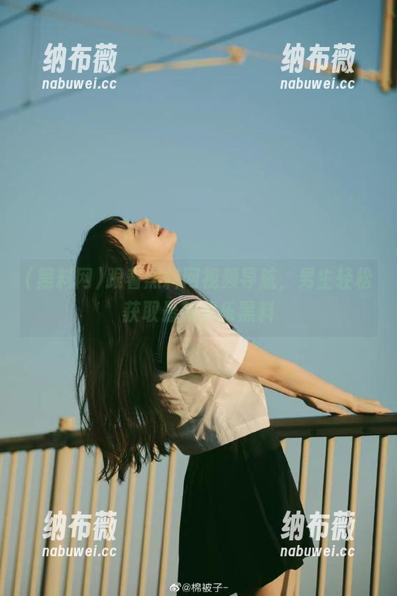 黑料网 跟着黑料网视频导航,男生轻松获取最新娱乐黑料